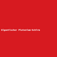 Gigantischer Plutonium-Schirm